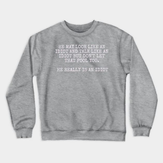 He may look like an idiot and talk like an idiot but don't let that fool you. He really is an idiot. Crewneck Sweatshirt by Among the Leaves Apparel